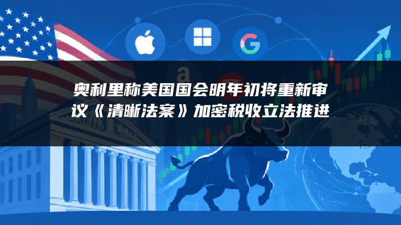 奥利里称美国国会明年初将重新审议《清晰法案》 加密税收立法推进