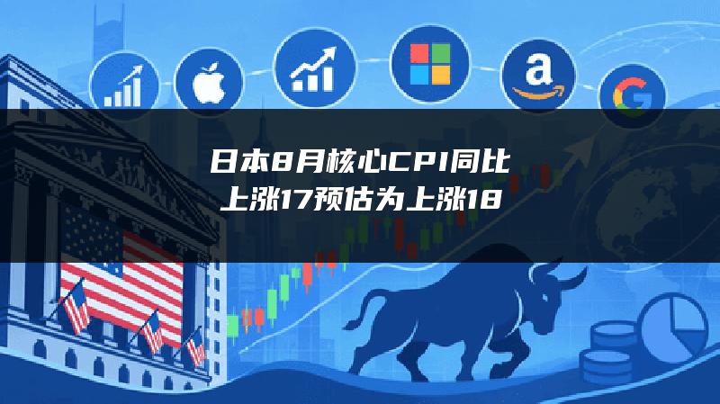 日本8月核心CPI同比上涨1.7% 预估为上涨1.8%